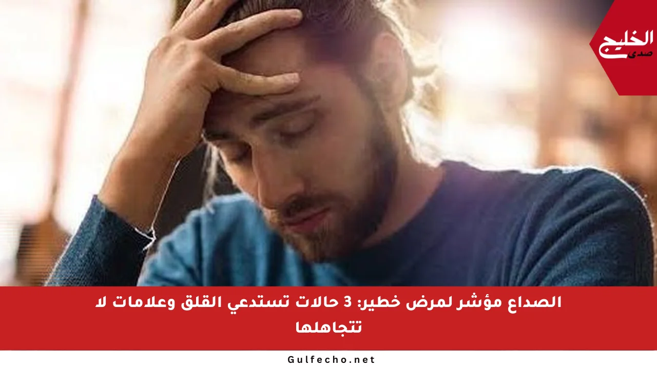 الصداع مؤشر لمرض خطير: 3 حالات تستدعي القلق وعلامات لا تتجاهلها